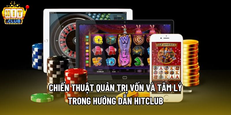 Chiến thuật quản trị vốn và tâm lý trong hướng dẫn Hitclub