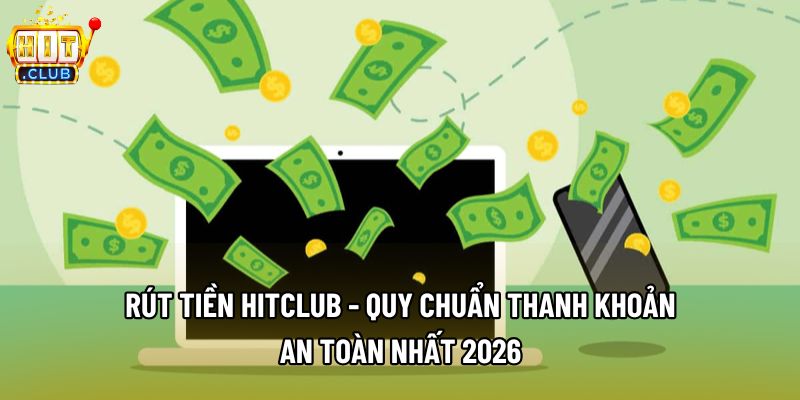 Rút Tiền Hitclub - Quy Chuẩn Thanh Khoản An Toàn Nhất 2026