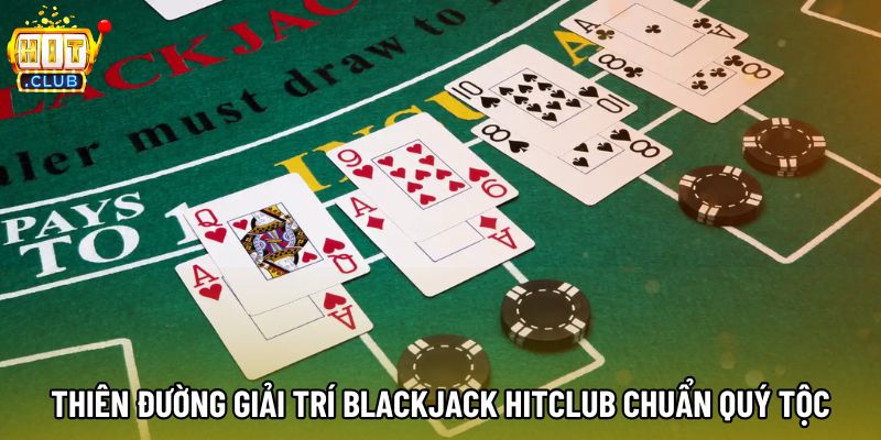 Thiên đường giải trí Blackjack hitclub chuẩn quý tộc